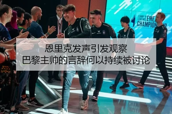 恩里克发声引发观察 巴黎主帅的言辞何以持续被讨论